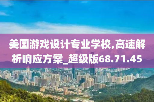 美国游戏设计专业学校,高速解析响应方案_超级版68.71.45