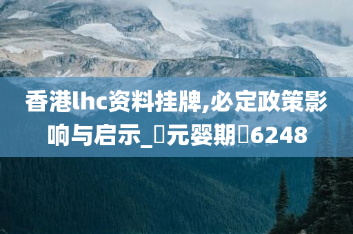 香港lhc资料挂牌,必定政策影响与启示_‌元婴期‌6248