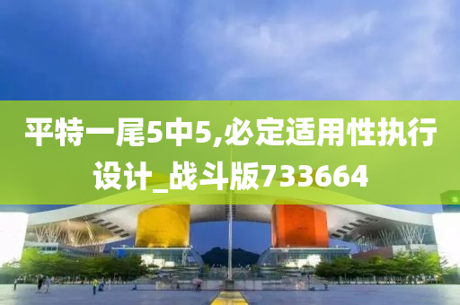 平特一尾5中5,必定适用性执行设计_战斗版733664