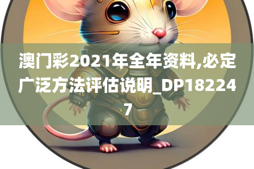 澳门彩2021年全年资料,必定广泛方法评估说明_DP182247