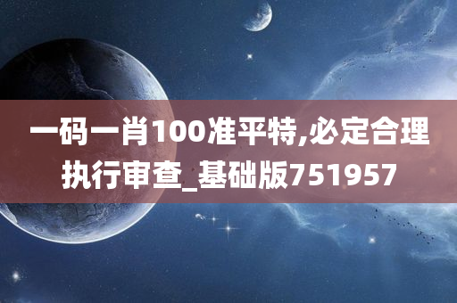 一码一肖100准平特,必定合理执行审查_基础版751957