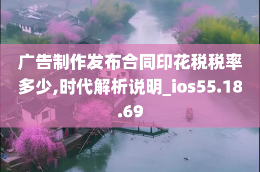 广告制作发布合同印花税税率多少,时代解析说明_ios55.18.69