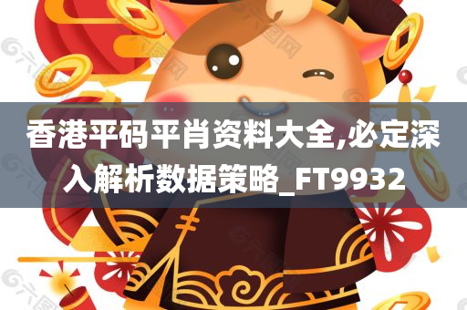 香港平码平肖资料大全,必定深入解析数据策略_FT9932