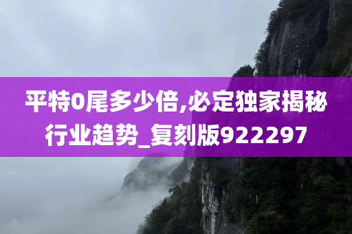 平特0尾多少倍,必定独家揭秘行业趋势_复刻版922297