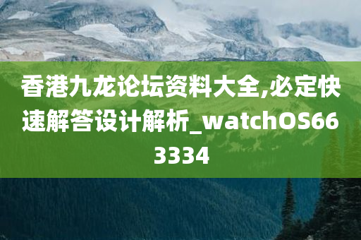 香港九龙论坛资料大全,必定快速解答设计解析_watchOS663334