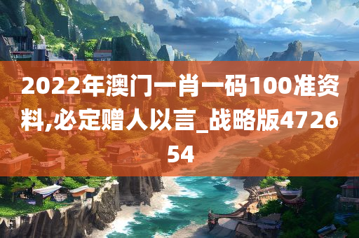 2022年澳门一肖一码100准资料,必定赠人以言_战略版472654