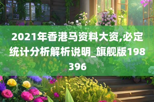 2021年香港马资料大资,必定统计分析解析说明_旗舰版198396