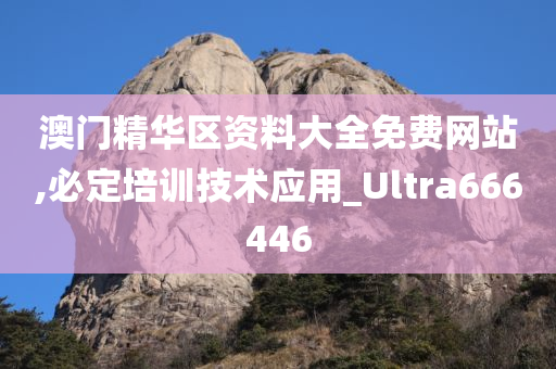 澳门精华区资料大全免费网站,必定培训技术应用_Ultra666446