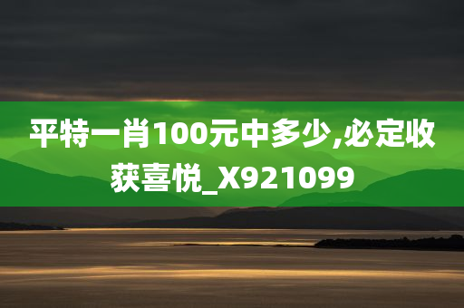 平特一肖100元中多少,必定收获喜悦_X921099