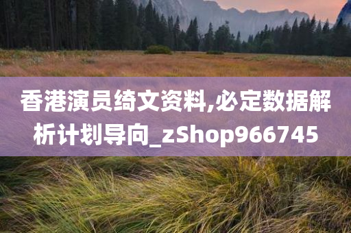 香港演员绮文资料,必定数据解析计划导向_zShop966745