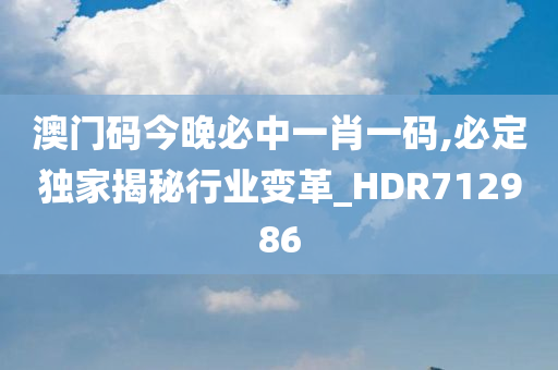 澳门码今晚必中一肖一码,必定独家揭秘行业变革_HDR712986