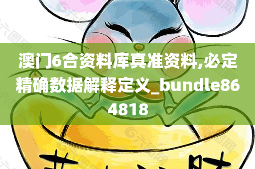 澳门6合资料库真准资料,必定精确数据解释定义_bundle864818