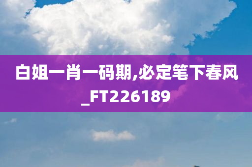 白姐一肖一码期,必定笔下春风_FT226189