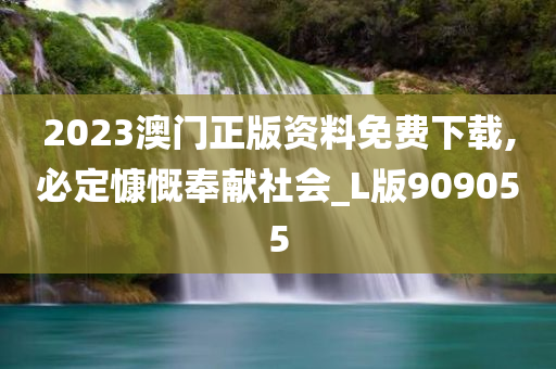 2023澳门正版资料免费下载,必定慷慨奉献社会_L版909055