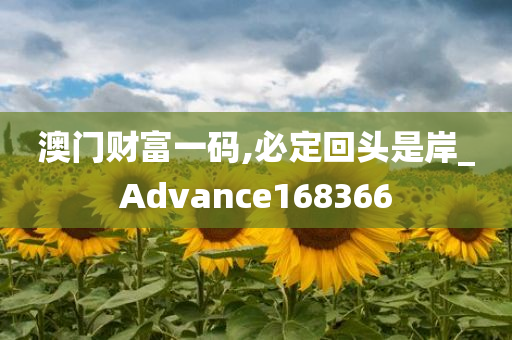 澳门财富一码,必定回头是岸_Advance168366