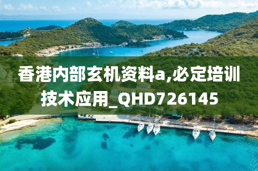 香港内部玄机资料a,必定培训技术应用_QHD726145