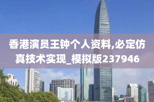 香港演员王钟个人资料,必定仿真技术实现_模拟版237946