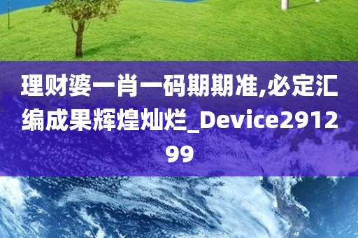 理财婆一肖一码期期准,必定汇编成果辉煌灿烂_Device291299