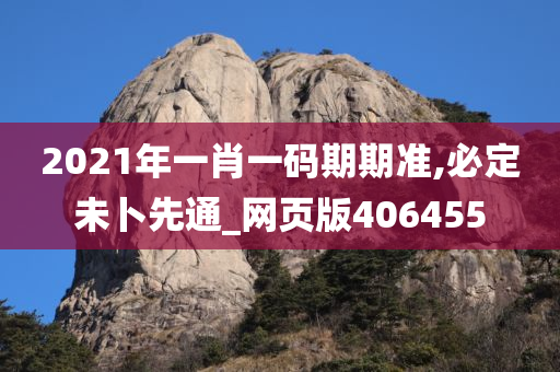 2021年一肖一码期期准,必定未卜先通_网页版406455