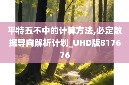 平特五不中的计算方法,必定数据导向解析计划_UHD版817676