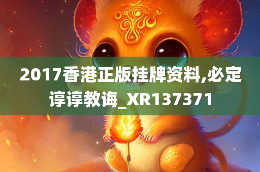 2017香港正版挂牌资料,必定谆谆教诲_XR137371