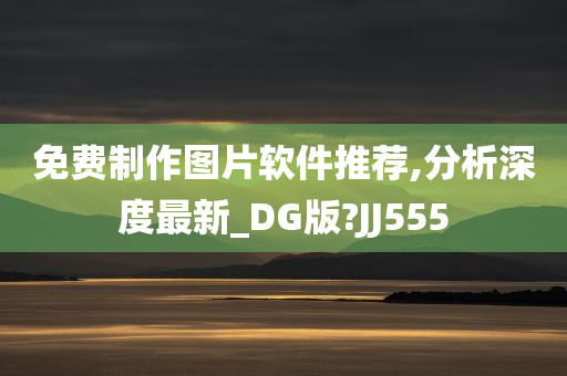 免费制作图片软件推荐,分析深度最新_DG版?JJ555