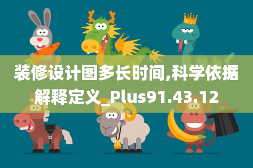 装修设计图多长时间,科学依据解释定义_Plus91.43.12