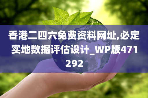 香港二四六免费资料网址,必定实地数据评估设计_WP版471292