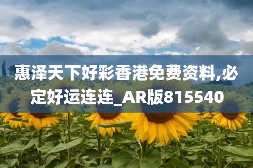 惠泽天下好彩香港免费资料,必定好运连连_AR版815540