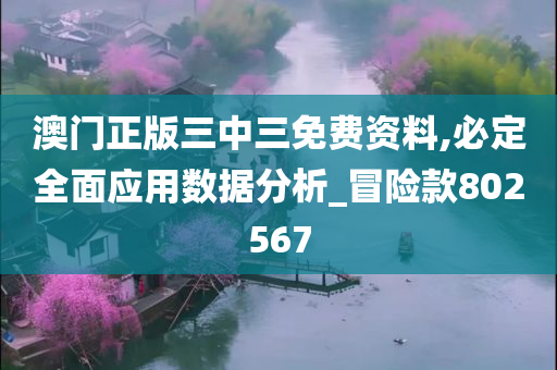 澳门正版三中三免费资料,必定全面应用数据分析_冒险款802567