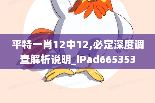 平特一肖12中12,必定深度调查解析说明_iPad665353