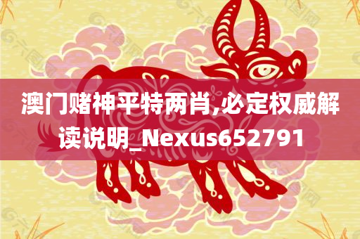 澳门赌神平特两肖,必定权威解读说明_Nexus652791