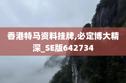 香港特马资料挂牌,必定博大精深_SE版642734