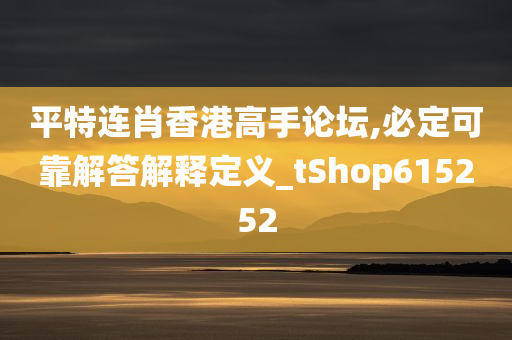 平特连肖香港高手论坛,必定可靠解答解释定义_tShop615252