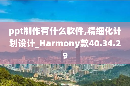 ppt制作有什么软件,精细化计划设计_Harmony款40.34.29