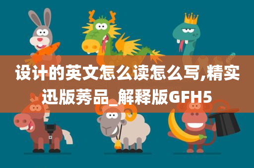 设计的英文怎么读怎么写,精实迅版莠品_解释版GFH5