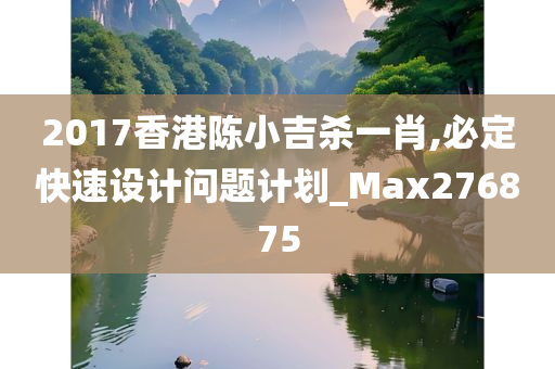 2017香港陈小吉杀一肖,必定快速设计问题计划_Max276875