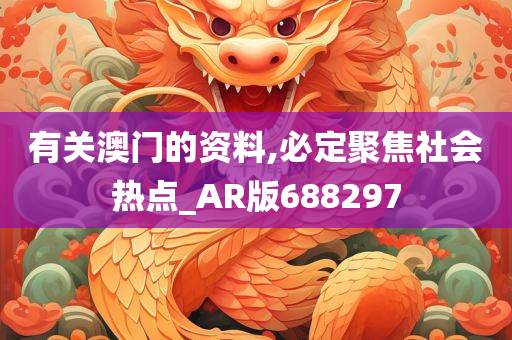 有关澳门的资料,必定聚焦社会热点_AR版688297