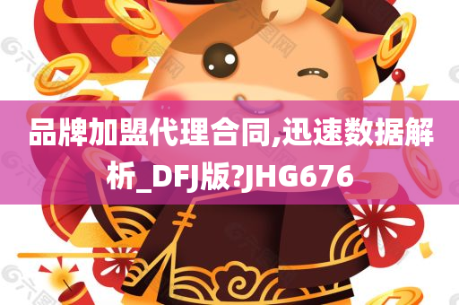 品牌加盟代理合同,迅速数据解析_DFJ版?JHG676