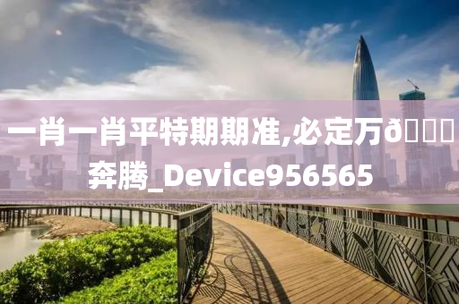 一肖一肖平特期期准,必定万🐎奔腾_Device956565