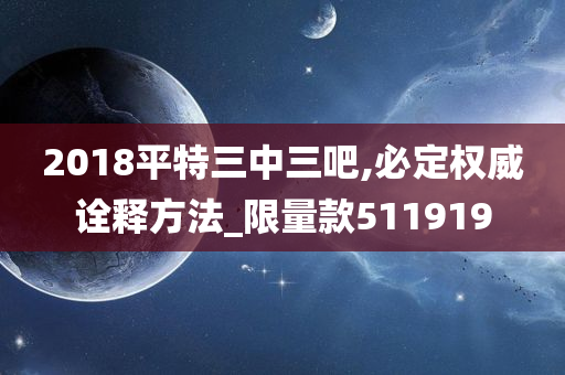 2018平特三中三吧,必定权威诠释方法_限量款511919