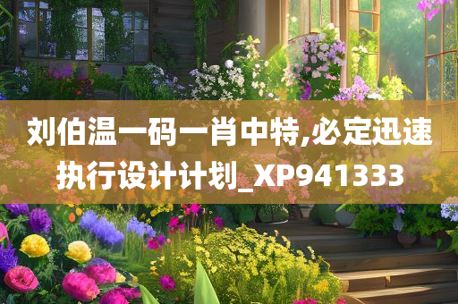 刘伯温一码一肖中特,必定迅速执行设计计划_XP941333