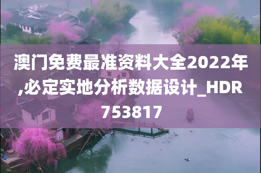 澳门免费最准资料大全2022年,必定实地分析数据设计_HDR753817