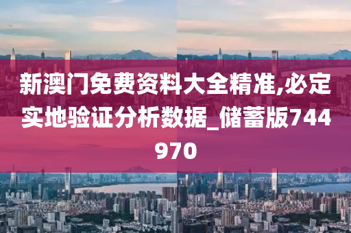 新澳门免费资料大全精准,必定实地验证分析数据_储蓄版744970