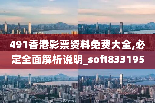 491香港彩票资料免费大全,必定全面解析说明_soft833195