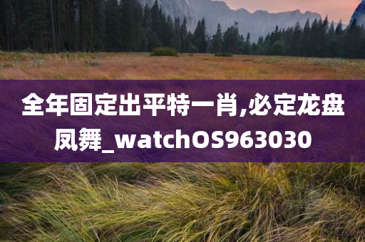 全年固定出平特一肖,必定龙盘凤舞_watchOS963030