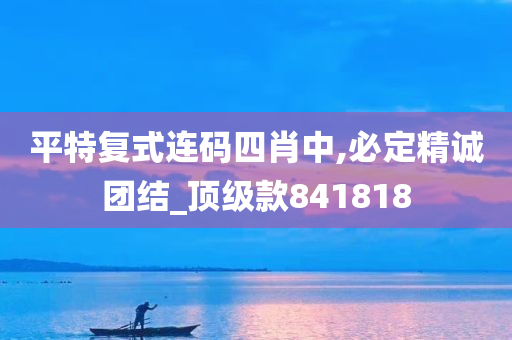 平特复式连码四肖中,必定精诚团结_顶级款841818