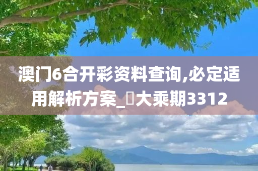 澳门6合开彩资料查询,必定适用解析方案_‌大乘期3312