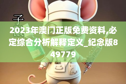 2023年澳门正版免费资料,必定综合分析解释定义_纪念版849779