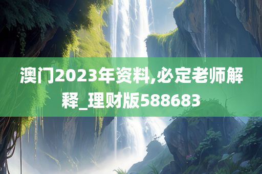 澳门2023年资料,必定老师解释_理财版588683